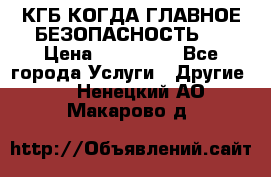 КГБ-КОГДА ГЛАВНОЕ БЕЗОПАСНОСТЬ-1 › Цена ­ 110 000 - Все города Услуги » Другие   . Ненецкий АО,Макарово д.